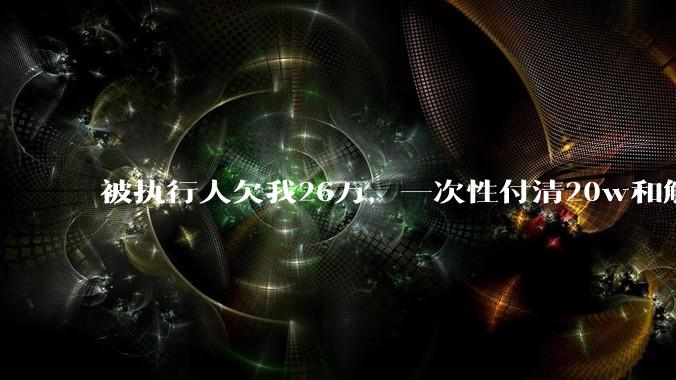 被执行人欠我26万，一次性付清20w和解，我该同意吗?