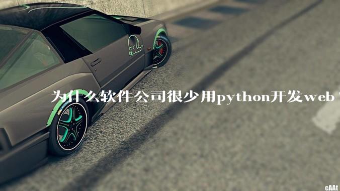 为什么软件公司很少用python开发web?