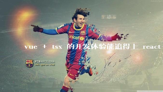 vue + tsx 的开发体验能追得上 react+tsx么？