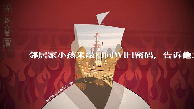邻居家小孩来敲门问WiFi密码，告诉他之后，他竟然几部手机电视全用上。你说该怎么办？