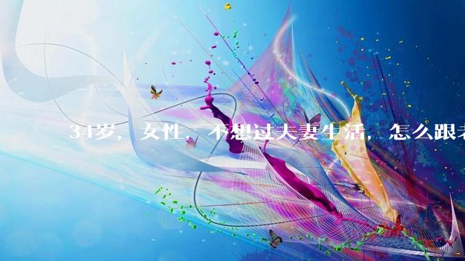 34岁，女性，不想过夫妻生活，怎么跟老公沟通效果更好？