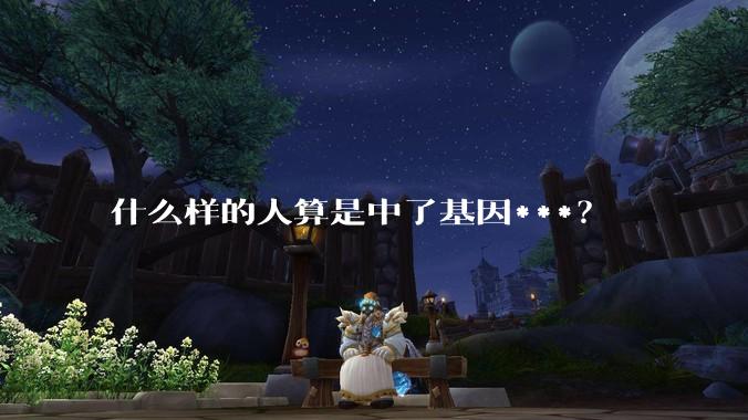 什么样的人算是中了基因***？