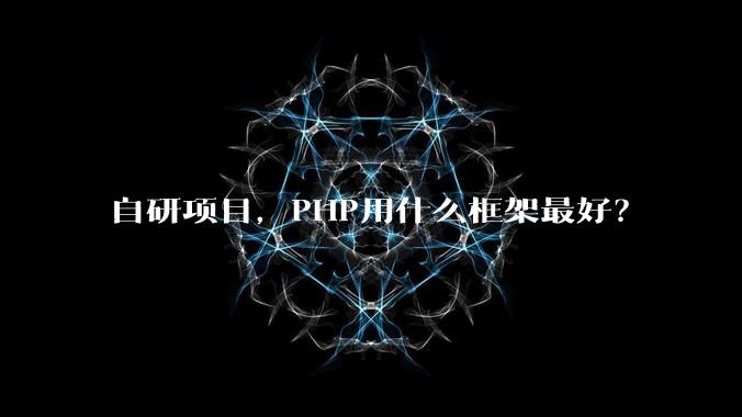 自研项目，PHP用什么框架最好？