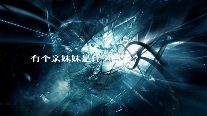 有个亲妹妹是什么感觉?