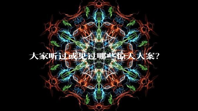 大家听过或见过哪些惊天大案？