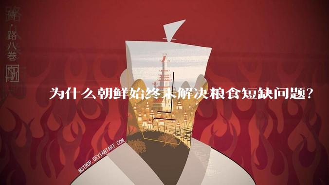 为什么朝鲜始终未解决粮食短缺问题？