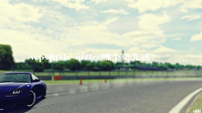 wps和Ms office哪个更先进？