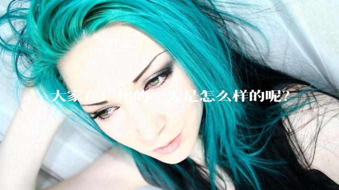 大家在广州的一天是怎么样的呢？