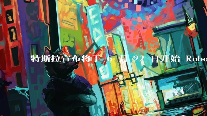 特斯拉宣布将于 6 月 22 日开始 Robotaxi 公开试运营，这将对自动驾驶行业带来哪些影响？