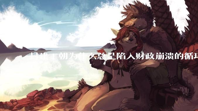 封建王朝为什么总是陷入财政崩溃的循环?