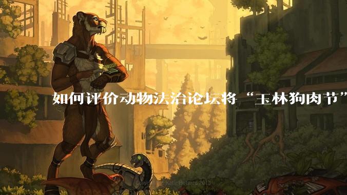 如何评价动物法治论坛将“玉林狗肉节”定性为非法活动？
