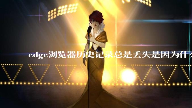 edge浏览器历史记录总是丢失是因为什么原因？有没有什么解决办法？