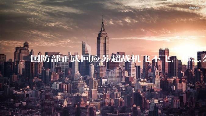 国防部正式回应苏超战机飞不飞，你怎么理解他的意思？