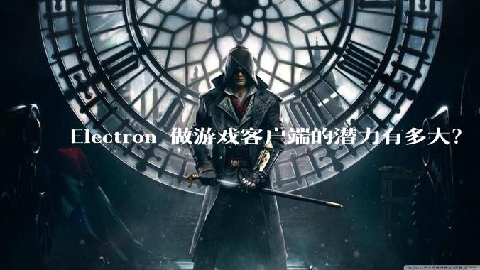 Electron 做游戏客户端的潜力有多大？