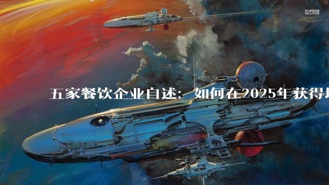 五家餐饮企业自述：如何在2025年获得增长？_门店_菜单_卫星