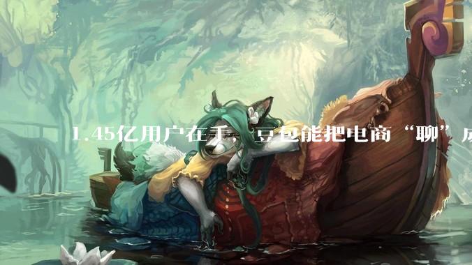 1.45亿用户在手，豆包能把电商“聊”成多大生意？_OpenAI_数据_字节