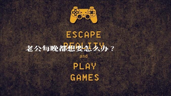 老公每晚都想要怎么办?