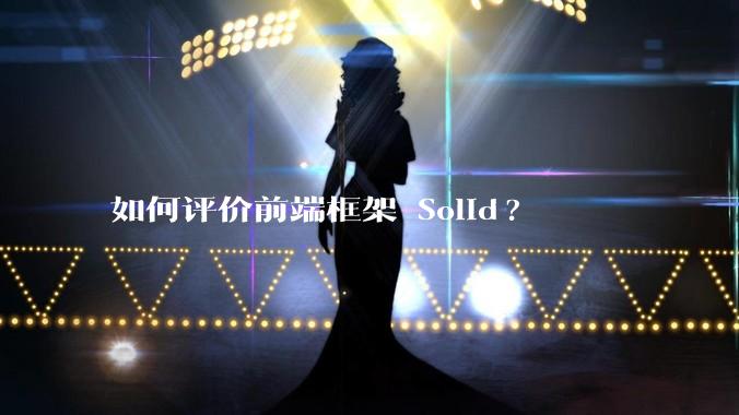 如何评价前端框架 Solid?