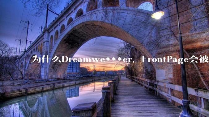 为什么Dreamwe***er，FrontPage会被淘汰？