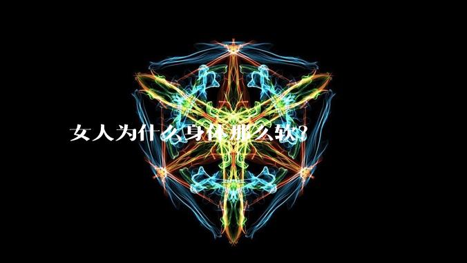 女人为什么身体那么软？