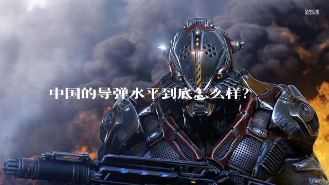 中国的导弹水平到底怎么样？