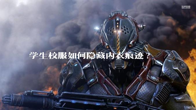 学生校服如何隐藏内衣痕迹?