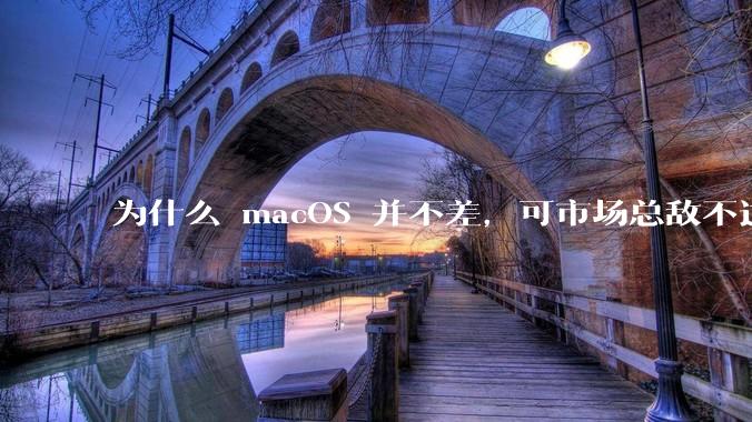 为什么 macOS 并不差，可市场总敌不过 Windows？