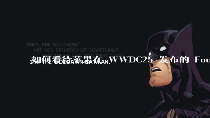 如何看待苹果在 WWDC25 发布的 Foundation 模型框架，它将为开发者和用户带来哪些改变？