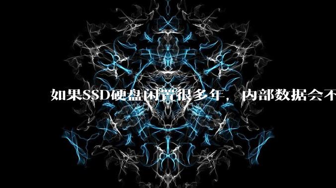 如果SSD硬盘闲置很多年，内部数据会不会丢失？