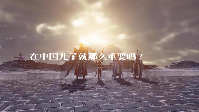 在中国儿子就那么重要吗?
