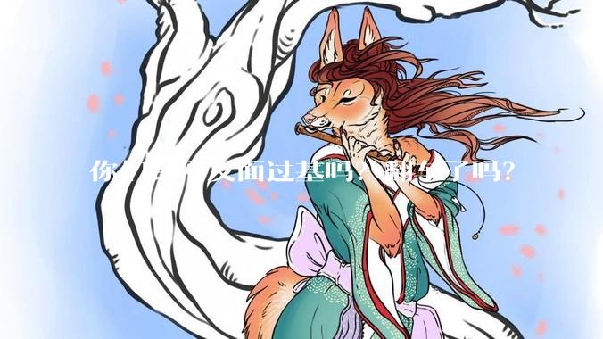 你们跟网友面过基吗？翻车了吗？