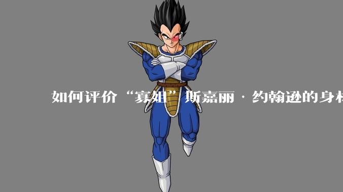 如何评价“寡姐”斯嘉丽·约翰逊的身材？