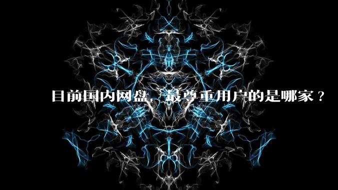 目前国内网盘，最尊重用户的是哪家?