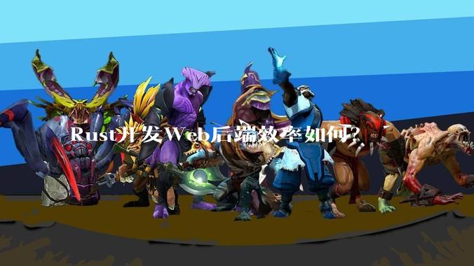 Rust开发Web后端效率如何？