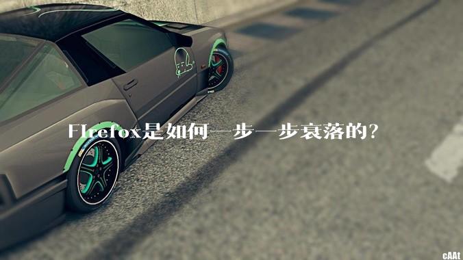 Firefox是如何一步一步衰落的？