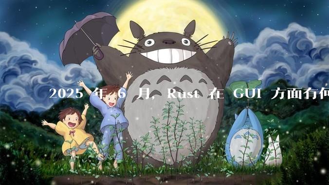 2025 年 6 月，Rust 在 GUI 方面有何大的进展? 你最看好哪个框架?