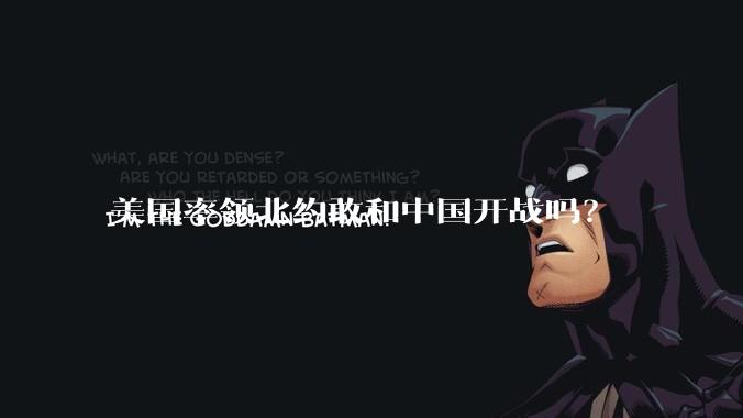 美国率领北约敢和中国开战吗？