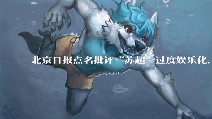 北京日报点名批评“苏超”过度娱乐化，它是否管的太宽了？为什么无良媒体不会被查封取缔？