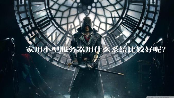 家用小型服务器用什么系统比较好呢？