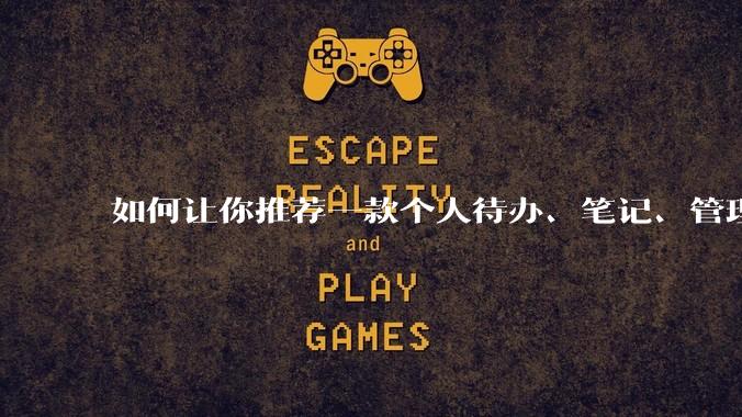 如何让你推荐一款个人待办、笔记、管理软件，你会推荐哪一个呢？