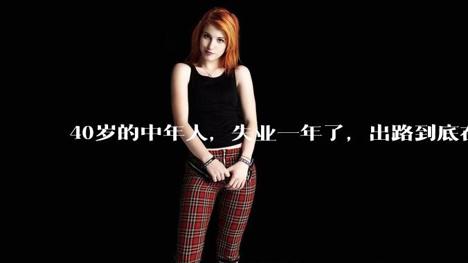 40岁的中年人，失业一年了，出路到底在哪里？