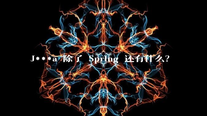 J***a 除了 Spring 还有什么？