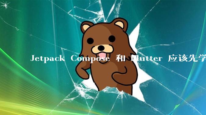 Jetpack Compose 和 Flutter 应该先学哪个呢？