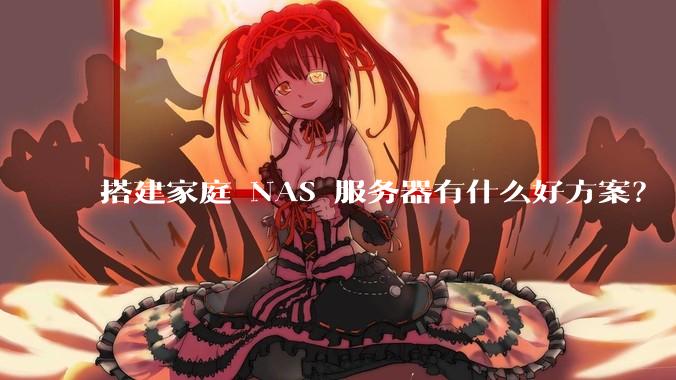 搭建家庭 NAS 服务器有什么好方案？