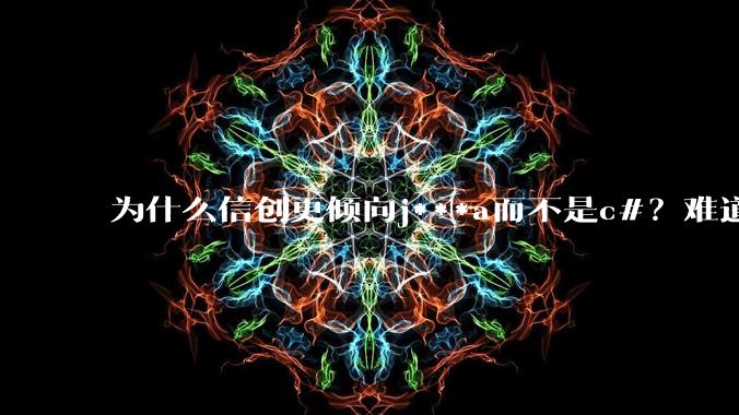 为什么信创更倾向j***a而不是c#？难道Oracle比微软更开放？