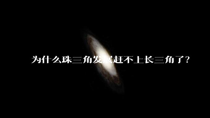 为什么珠三角发展赶不上长三角了？