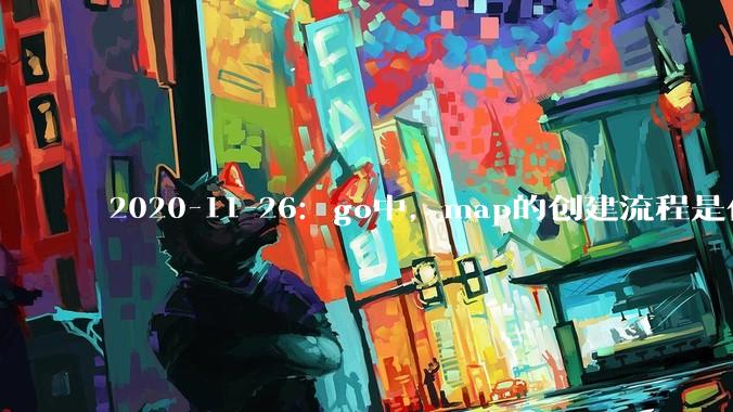 2020-11-26：go中，map的创建流程是什么？