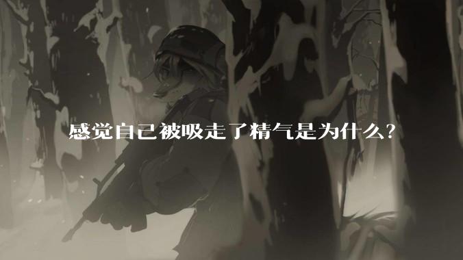 感觉自己被吸走了精气是为什么？