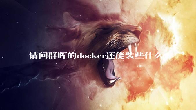 请问群晖的docker还能装些什么?